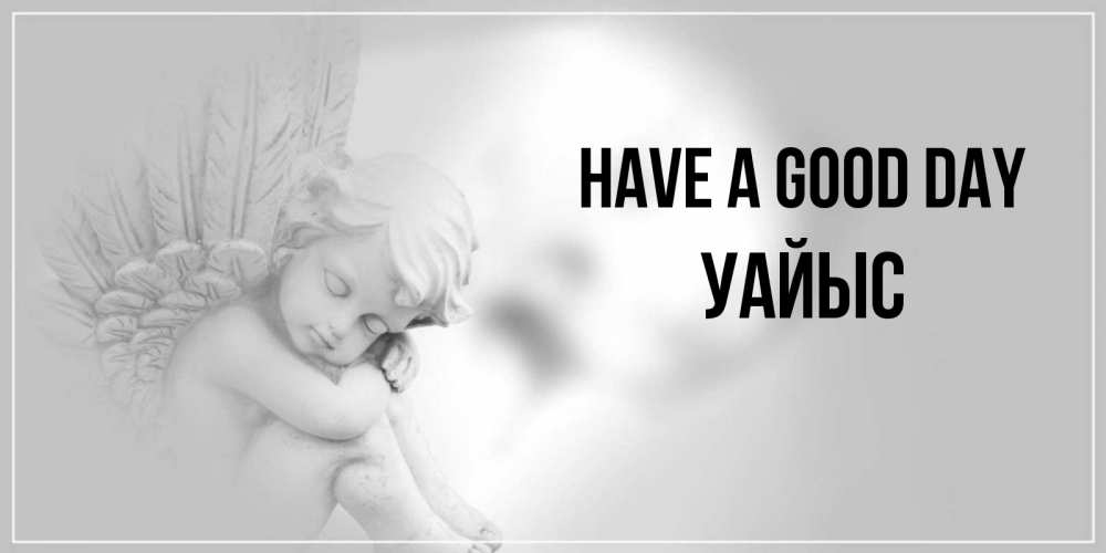 Greetings card с именем, УАЙЫС Have a good day ангел Greetings with text for free download 