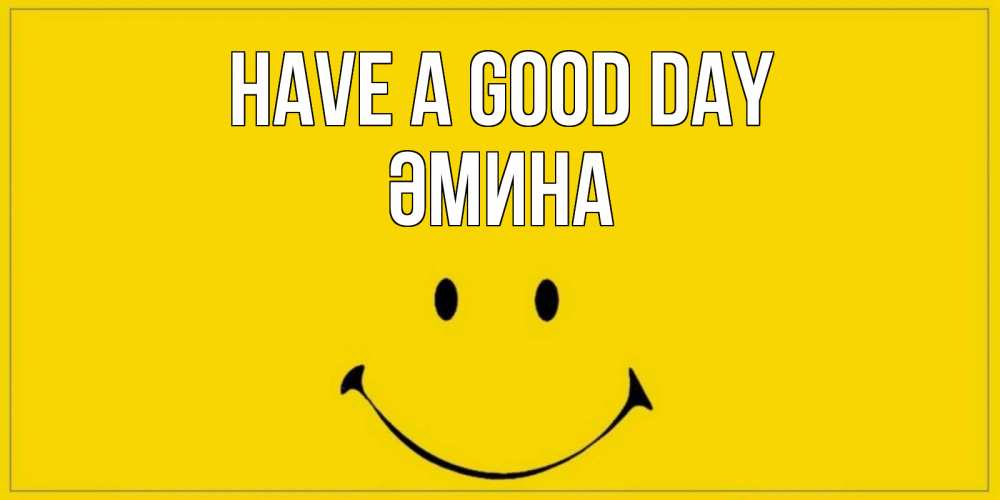 Greetings card с именем, ӘМИНА Have a good day улыбка Greetings with text for free download 