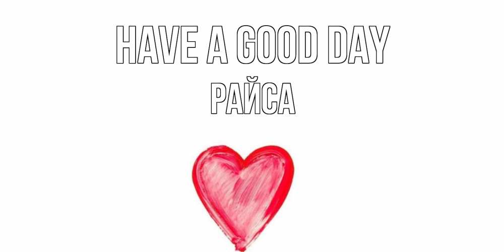 Greetings card с именем, РАЙСА Have a good day прекрасного дня любимой Greetings with text for free download 