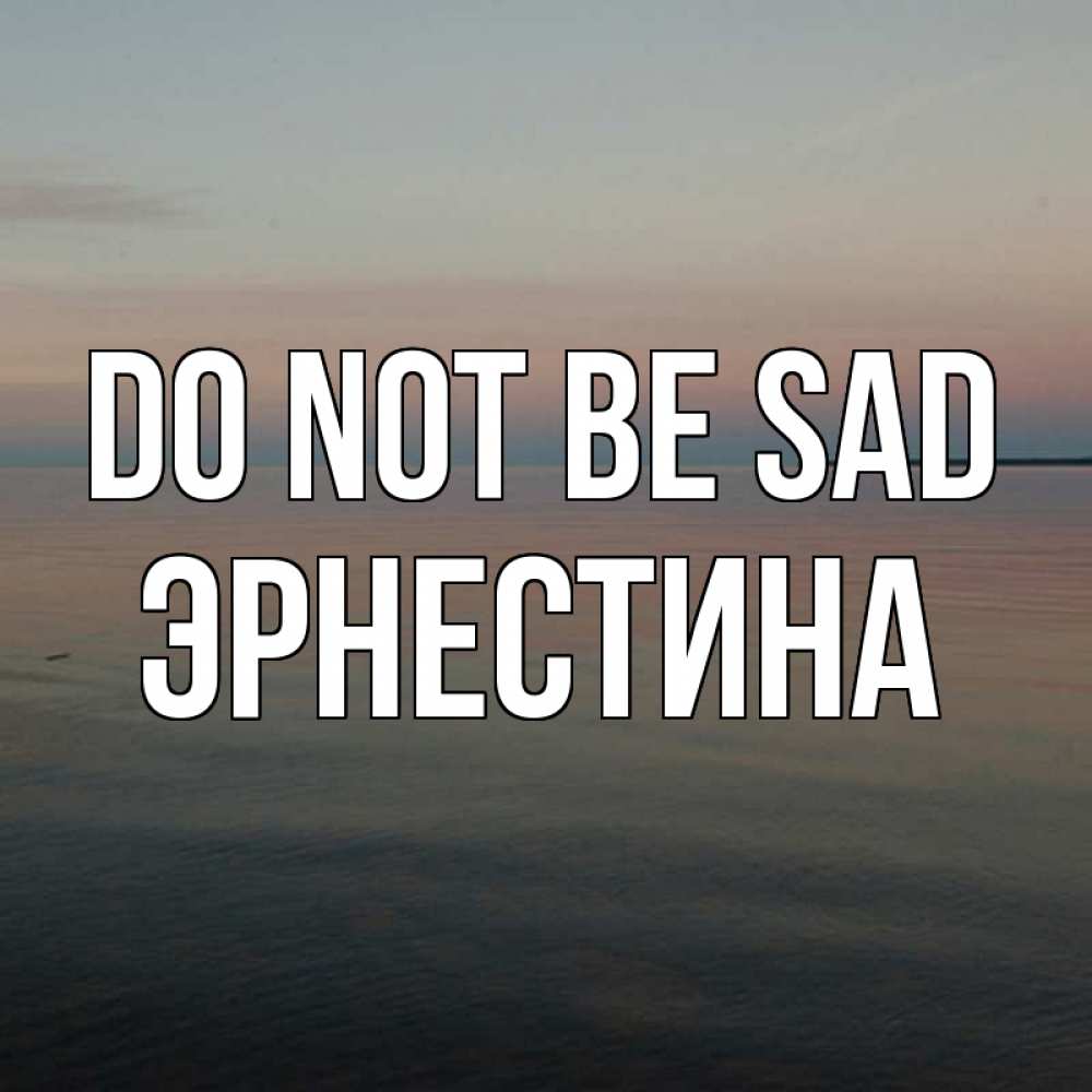 Greetings card с именем, Эрнестина Do not be sad водная гладь Greetings with text for free download 