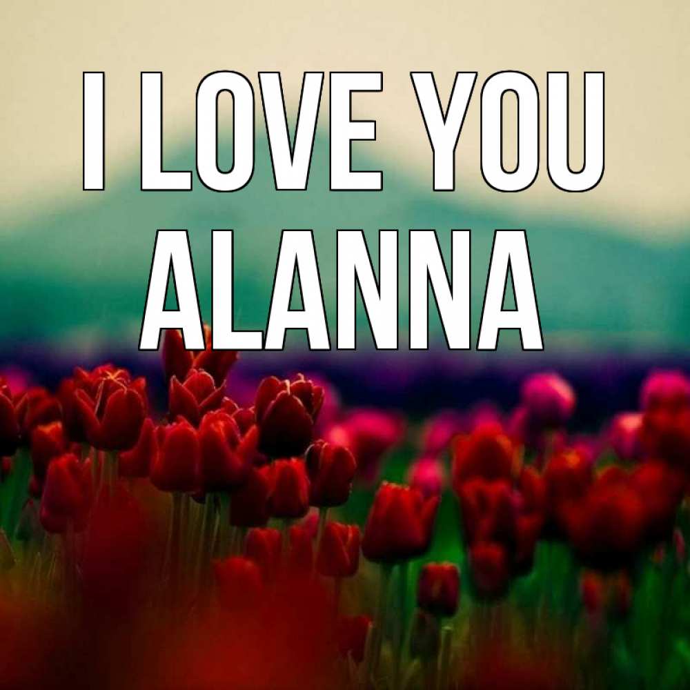 Greetings card с именем, Alanna I love you тюльпаны 4 Greetings with text for free download 