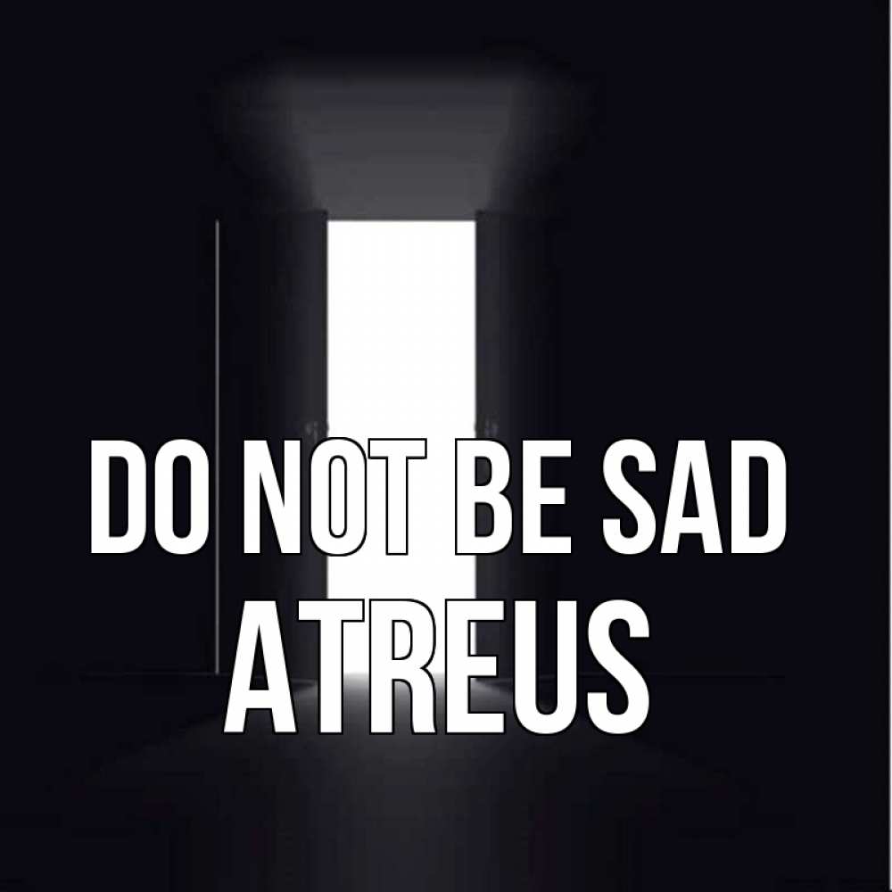 Greetings card с именем, Atreus Do not be sad открытая дверь Greetings with text for free download 