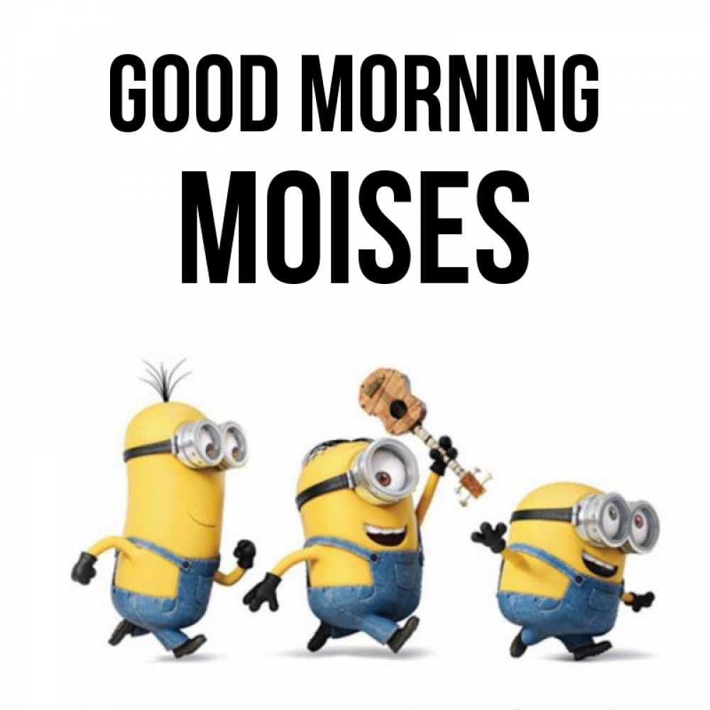 Greetings card с именем, Moises Good morning миньоны и прекрасное утро Greetings with text for free download 