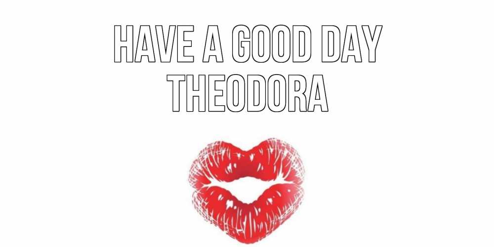 Greetings card с именем, Theodora Have a good day Поцелуй Greetings with text for free download 