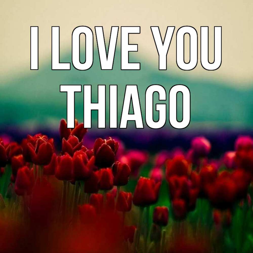 Greetings card с именем, Thiago I love you тюльпаны 4 Greetings with text for free download 