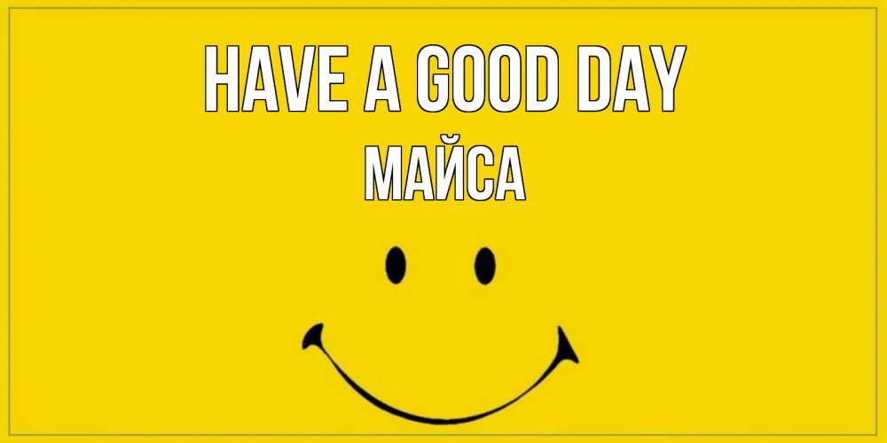 Greetings card с именем, МАЙСА Have a good day улыбка Greetings with text for free download 