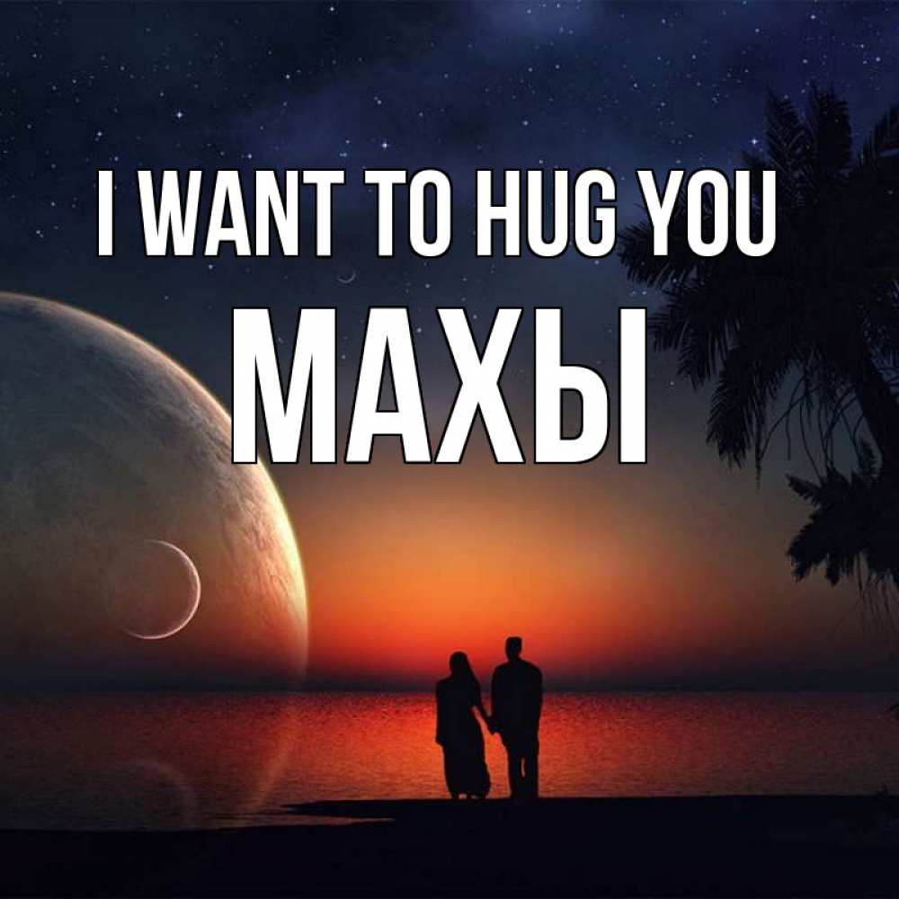 Greetings card с именем, МАХЫ I want to hug you восход спутников Greetings with text for free download 