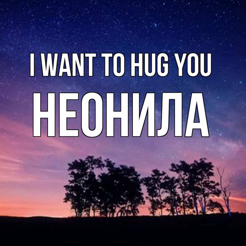 Greetings card с именем, Неонила I want to hug you силуэты деревьев Greetings with text for free download 
