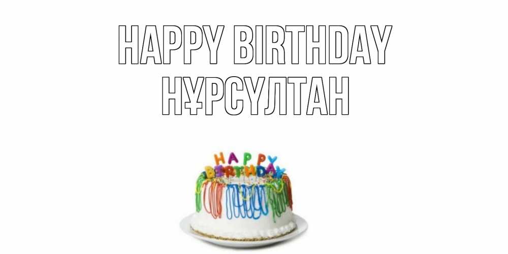 Greetings card с именем, НҰРСҮЛТАН Happy Birthday Тортик Greetings with text for free download 