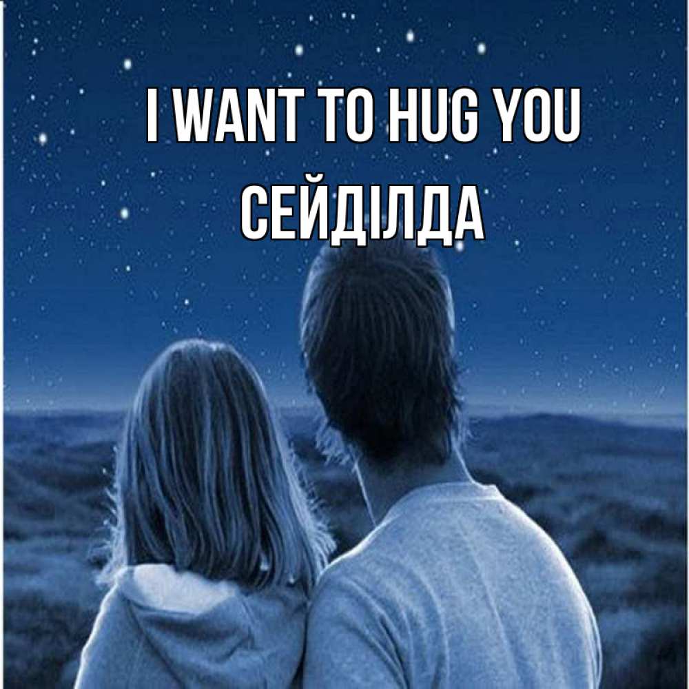 Greetings card с именем, СЕЙДІЛДА I want to hug you парень с девушкой смотрят на звезды Greetings with text for free download 