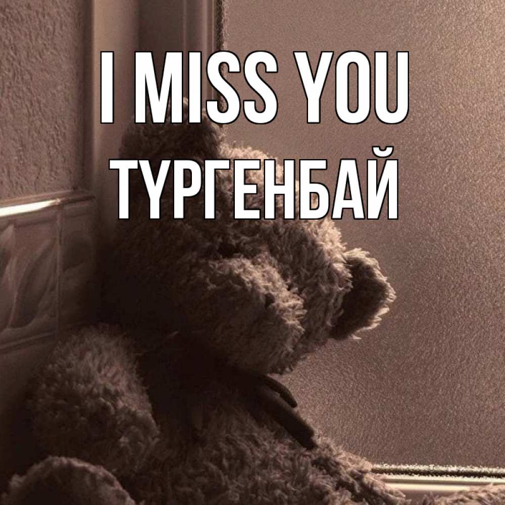 Greetings card с именем, ТҮРГЕНБАЙ I miss you скучаем тут Greetings with text for free download 
