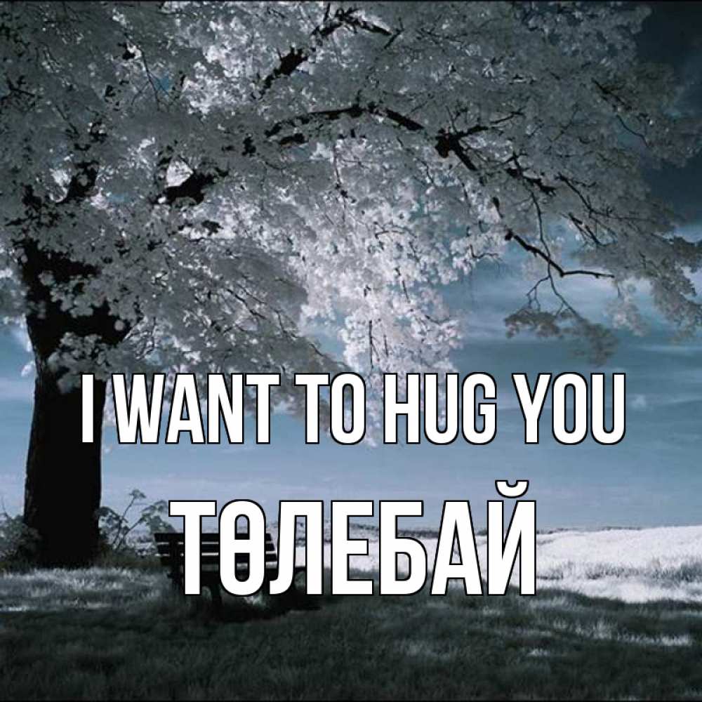 Greetings card с именем, ТӨЛЕБАЙ I want to hug you дерево Greetings with text for free download 