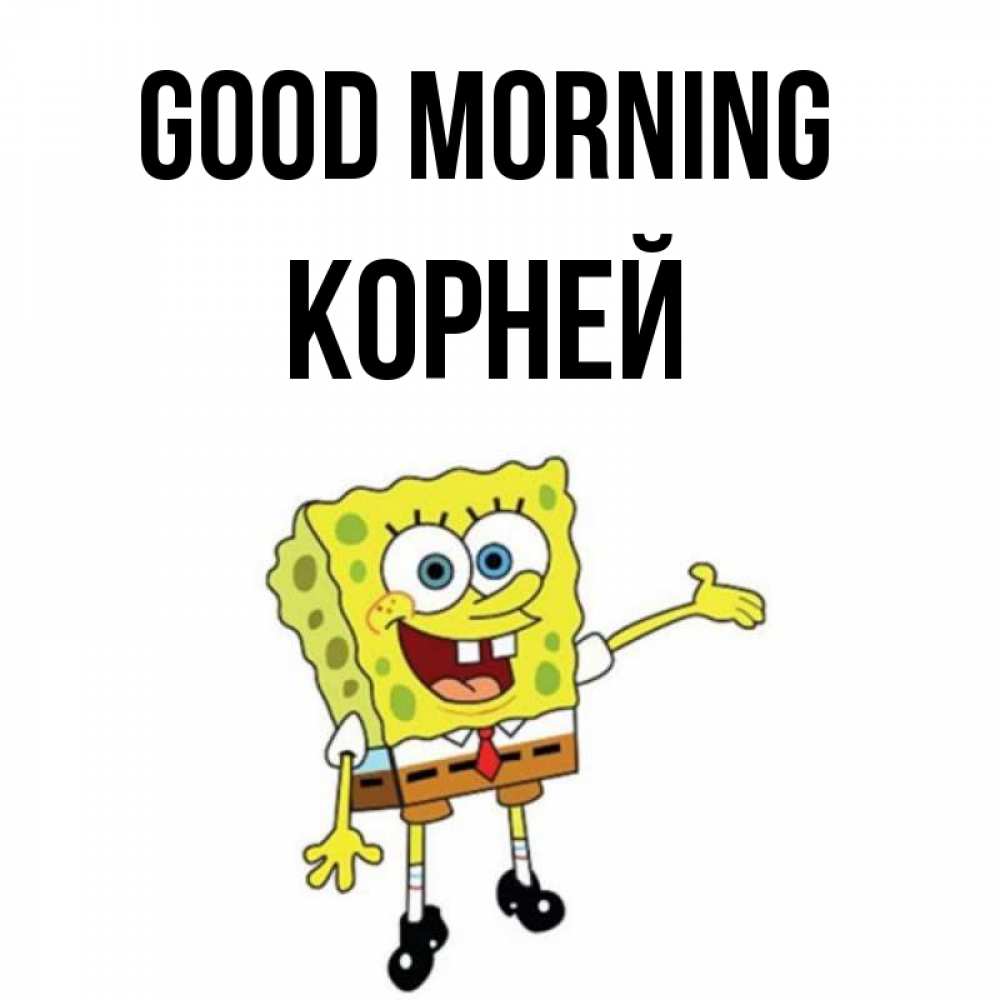 Greetings card с именем, Корней Good morning губка боб улыбается Greetings with text for free download 