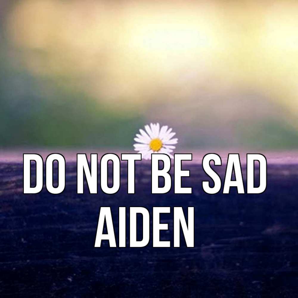 Greetings card с именем, Aiden Do not be sad красота Greetings with text for free download 