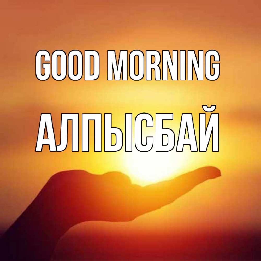 Greetings card с именем, Алпысбай Good morning ладошка и закат Greetings with text for free download 