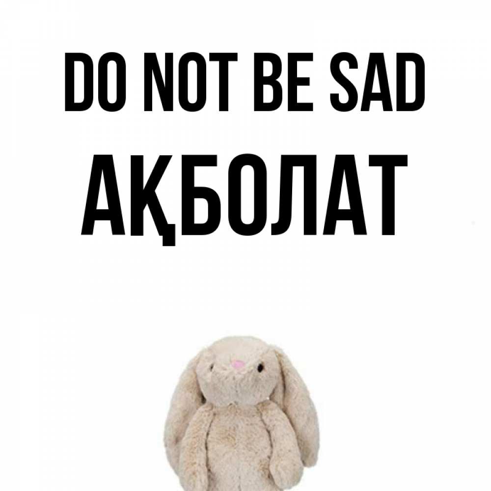 Greetings card с именем, Ақболат Do not be sad детская игрушка зайчика Greetings with text for free download 