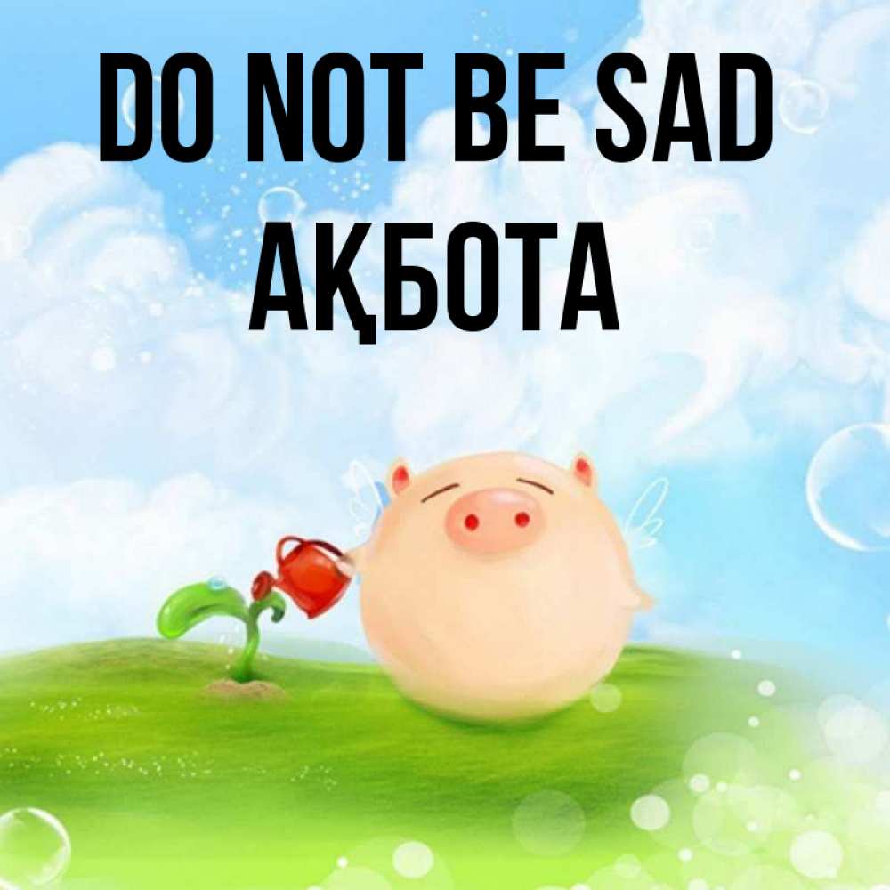 Greetings card с именем, Ақбота Do not be sad поливает цветок порося Greetings with text for free download 