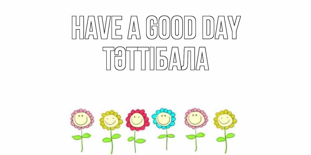 Greetings card с именем, ТӘТТІБАЛА Have a good day открытка на каждый день позитивного дня Greetings with text for free download 