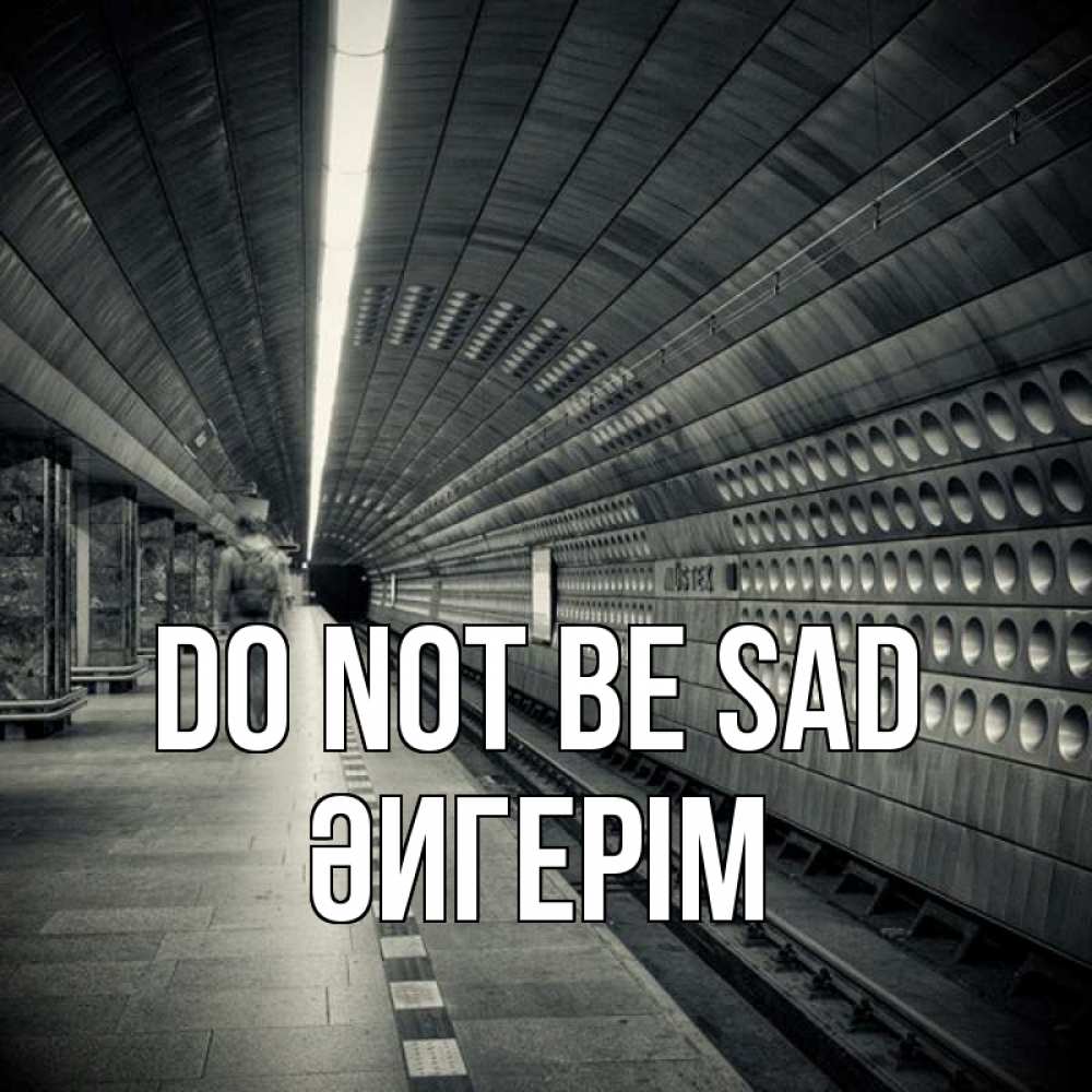 Greetings card с именем, ӘИГЕРІМ Do not be sad пустая станция метро Greetings with text for free download 