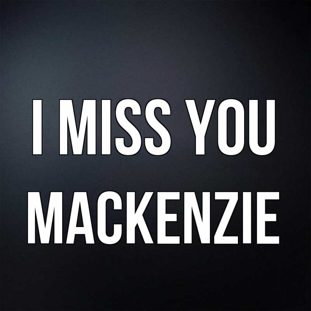 Greetings card с именем, Mackenzie I miss you с подписью Greetings with text for free download 