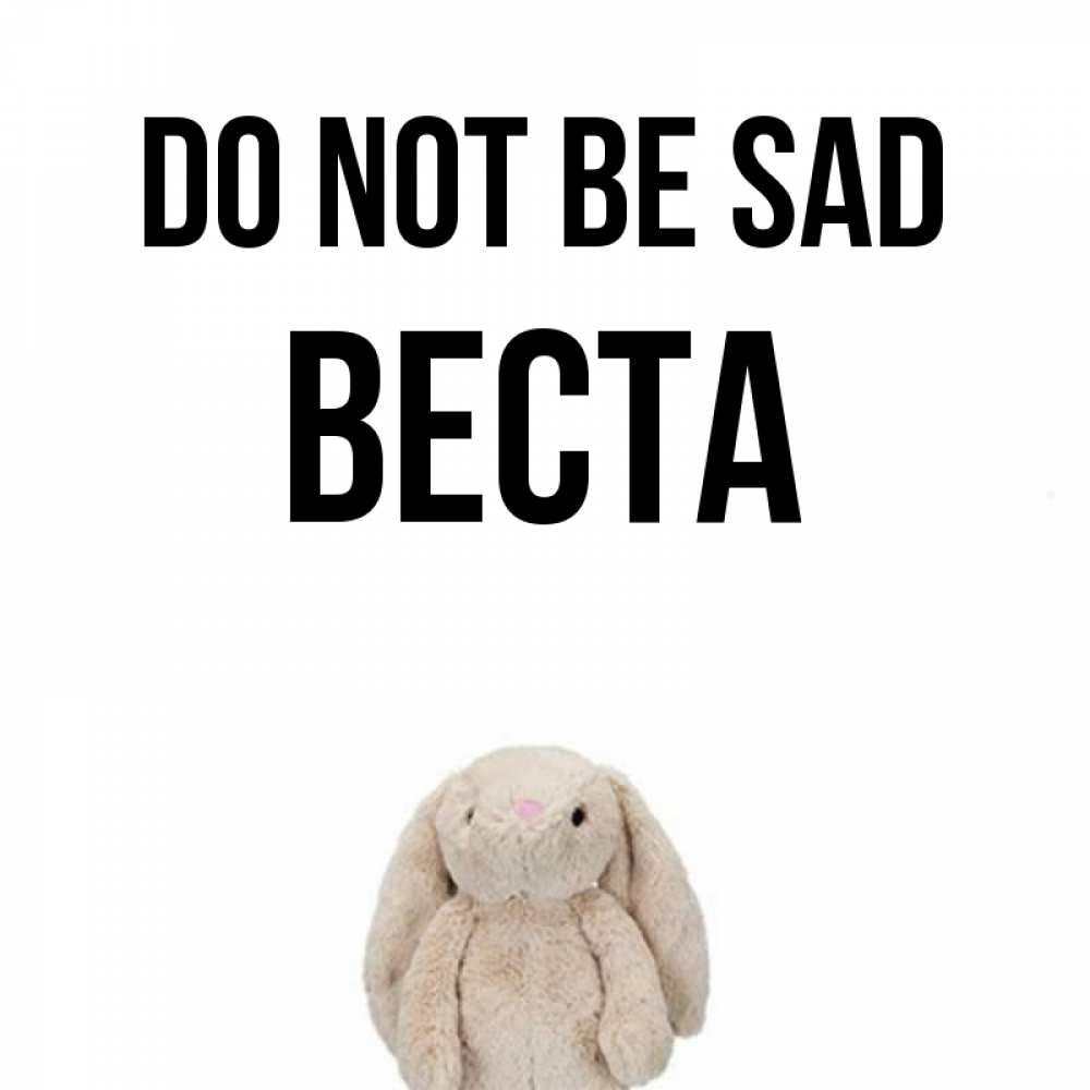 Greetings card с именем, Веста Do not be sad детская игрушка зайчика Greetings with text for free download 