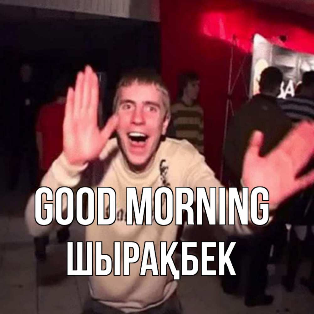 Greetings card с именем, ШЫРАҚБЕК Good morning танец с улыбкой Greetings with text for free download 