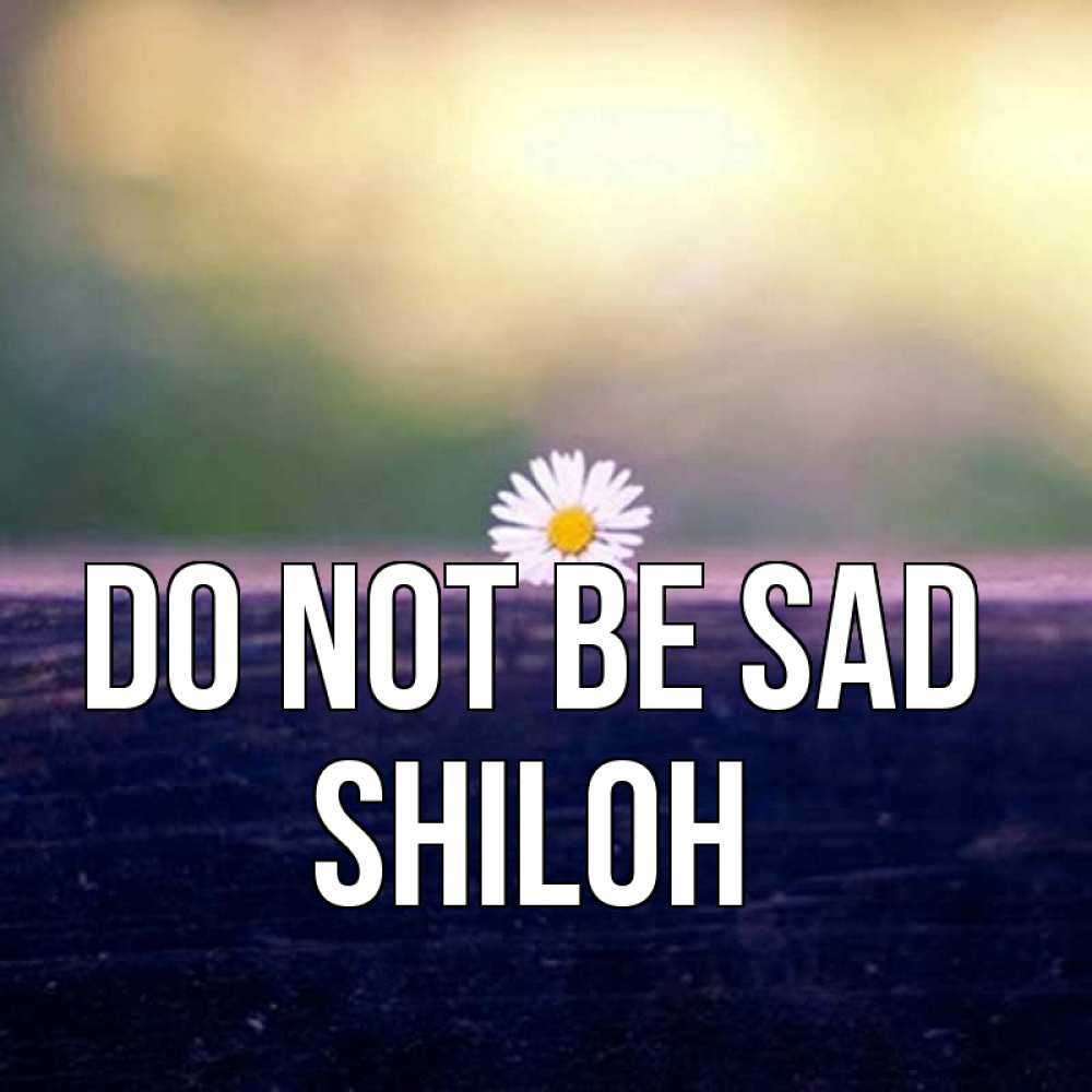 Greetings card с именем, Shiloh Do not be sad красота Greetings with text for free download 