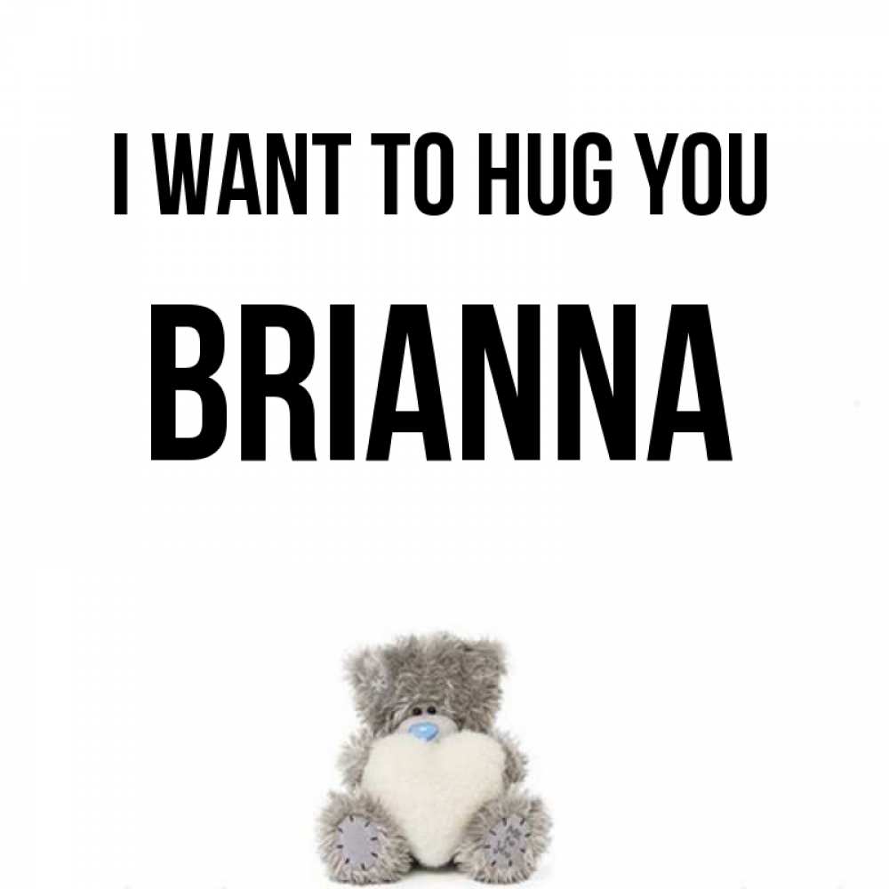 Greetings card с именем, Brianna I want to hug you медвежонок с сердечком белого цвета Greetings with text for free download 