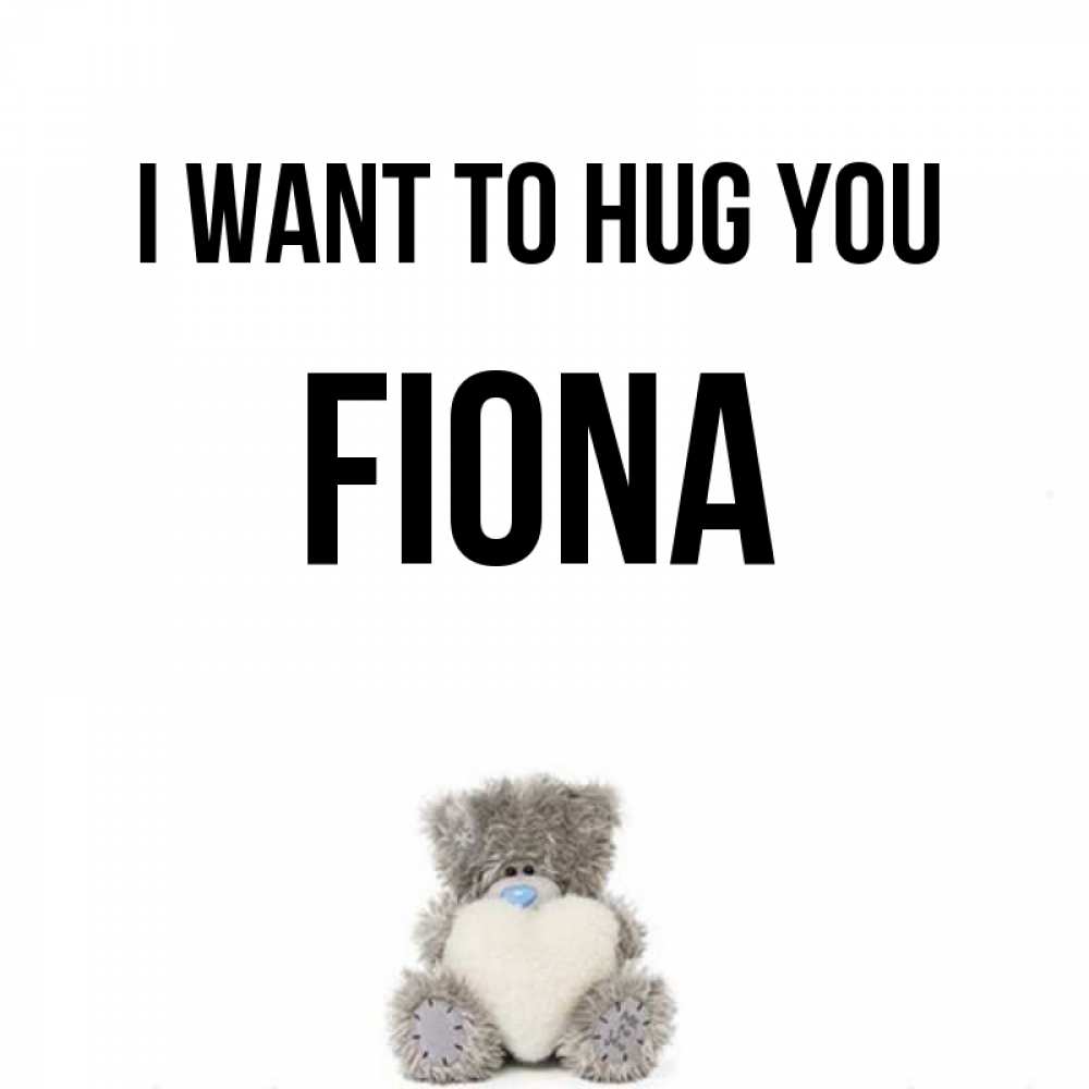Greetings card с именем, Fiona I want to hug you медвежонок с сердечком белого цвета Greetings with text for free download 