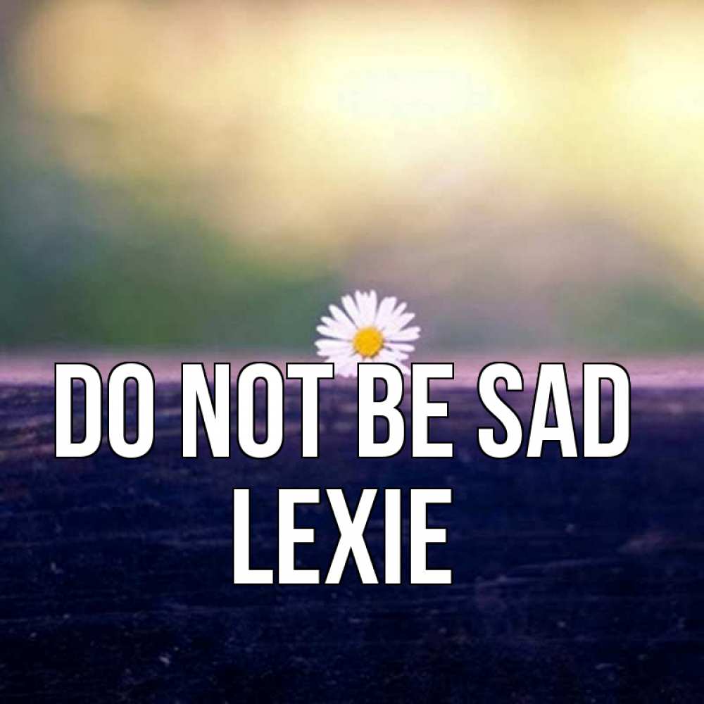 Greetings card с именем, Lexie Do not be sad красота Greetings with text for free download 