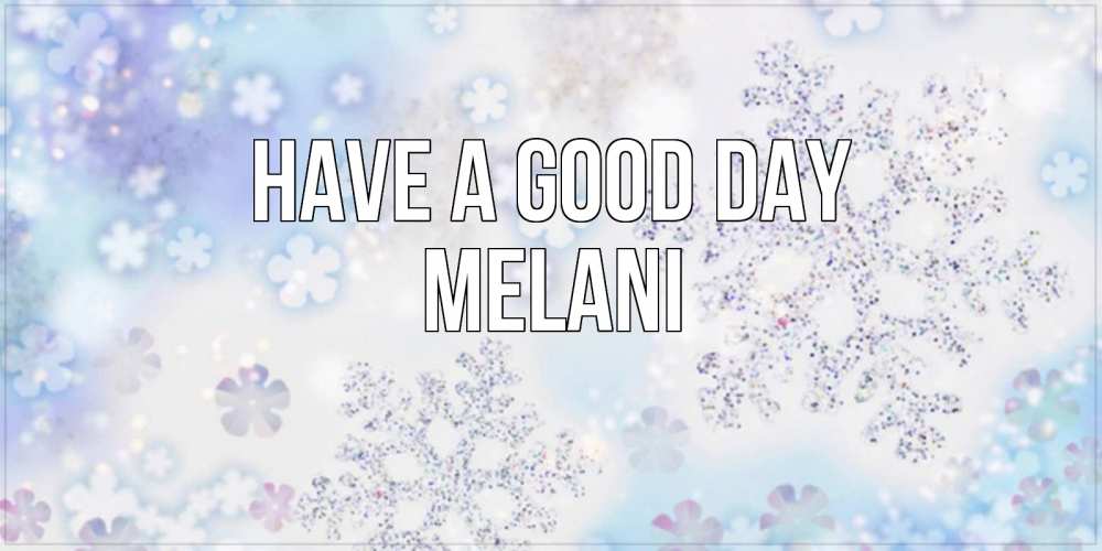 Greetings card с именем, Melani Have a good day снежинки с пожеланиями удачного дня Greetings with text for free download 