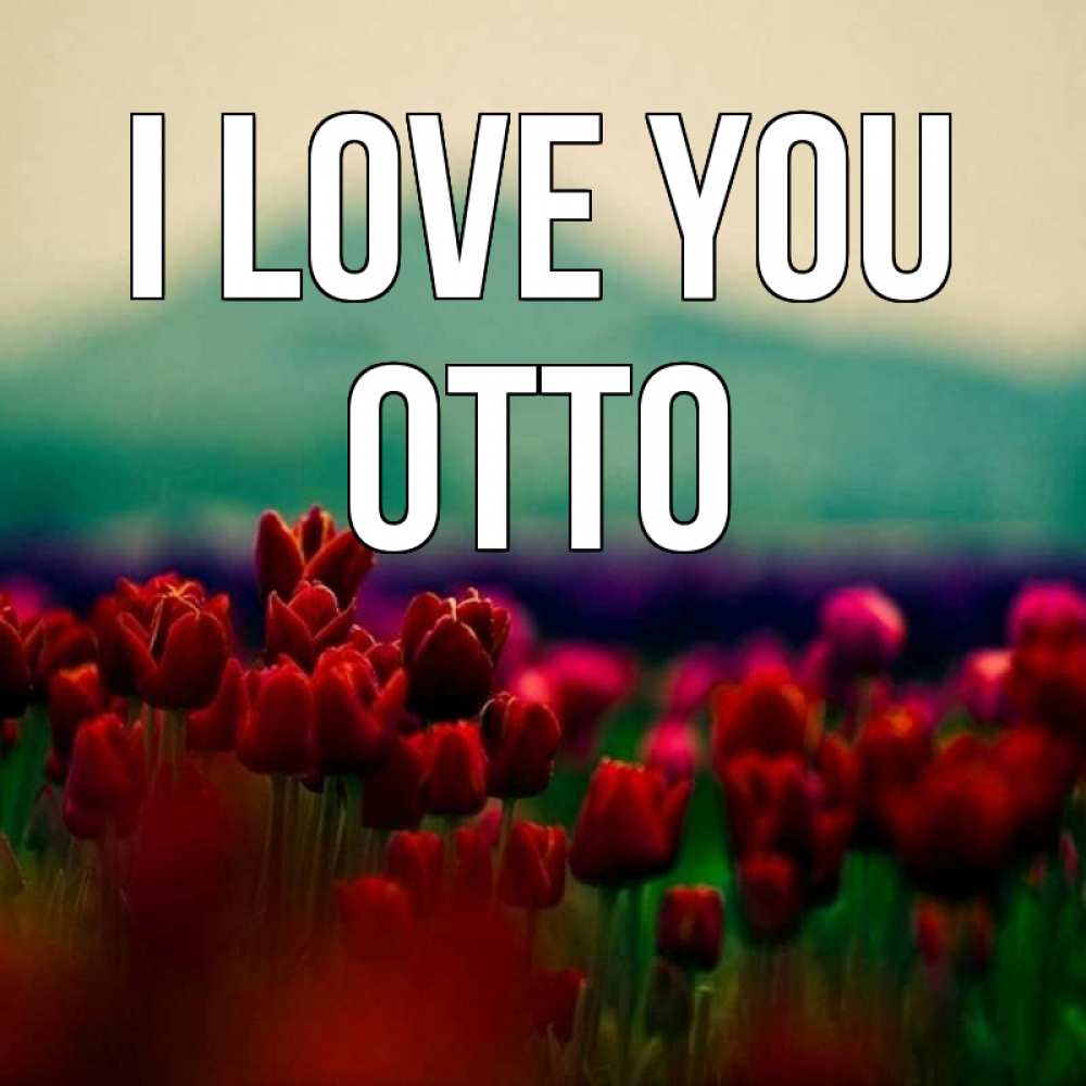 Greetings card с именем, Otto I love you тюльпаны 4 Greetings with text for free download 