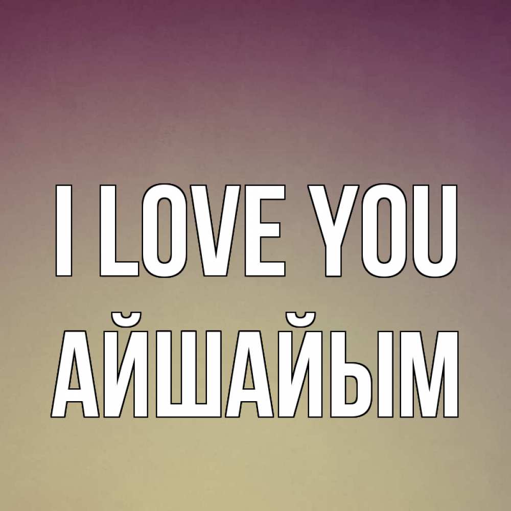 Greetings card с именем, АЙШАЙЫМ I love you для любимой Greetings with text for free download 