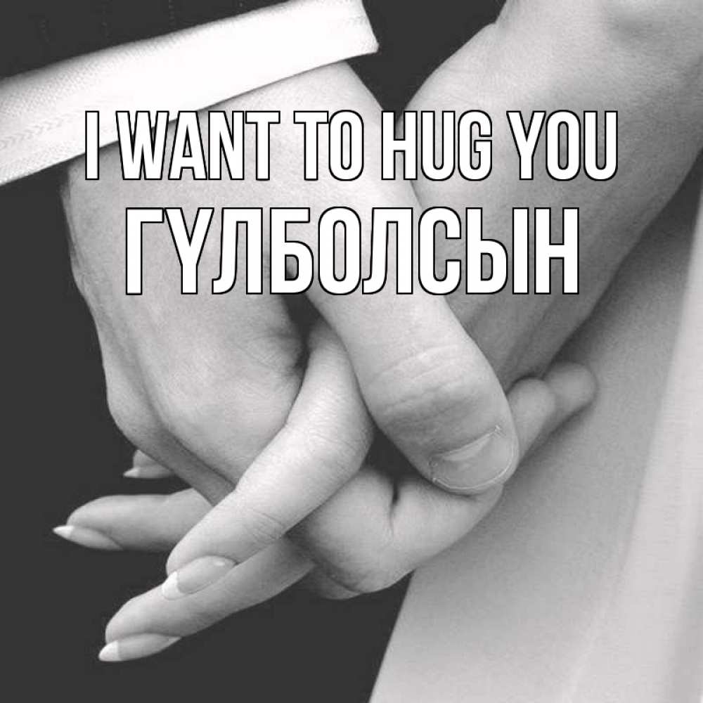 Greetings card с именем, ГҮЛБОЛСЫН I want to hug you Черное и белое фото Greetings with text for free download 