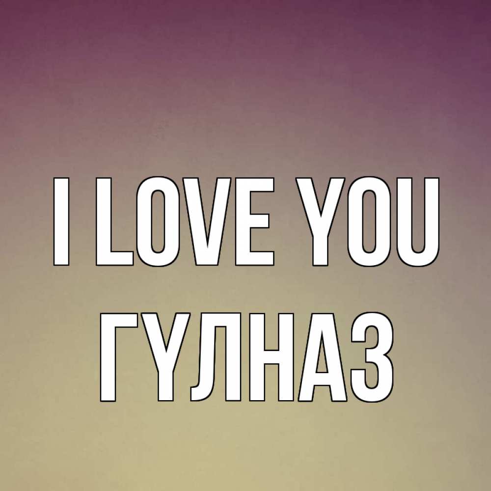 Greetings card с именем, ГҮЛНАЗ I love you для любимой Greetings with text for free download 