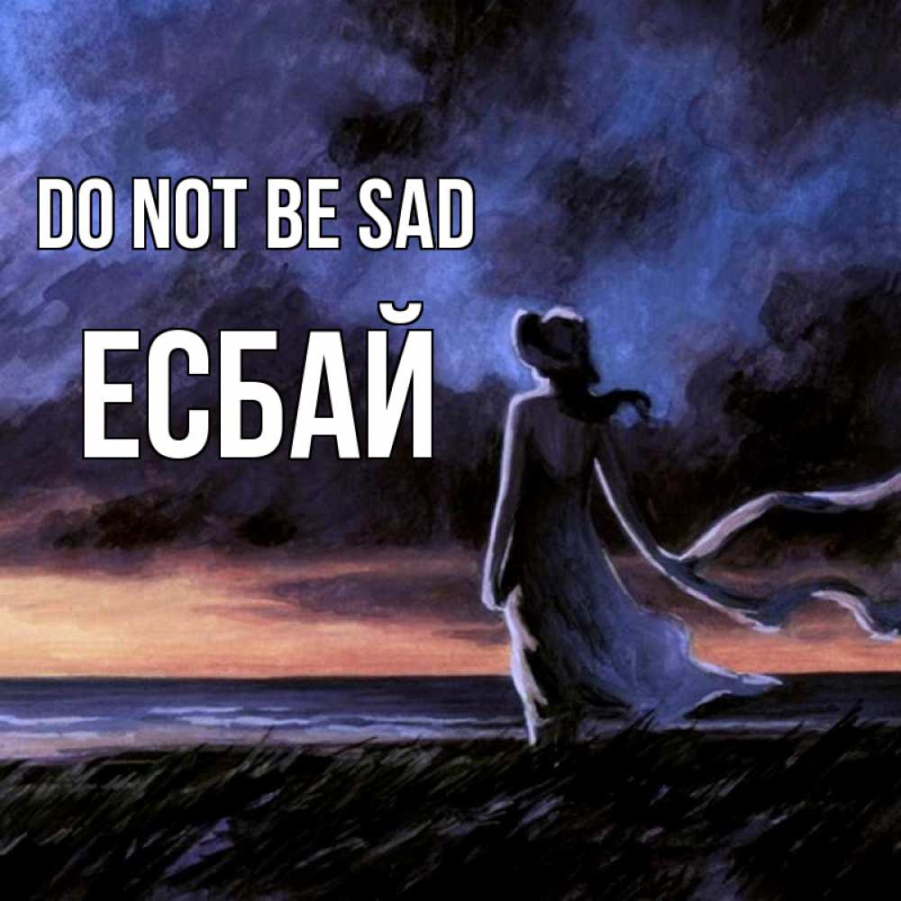 Greetings card с именем, Есбай Do not be sad картина Greetings with text for free download 