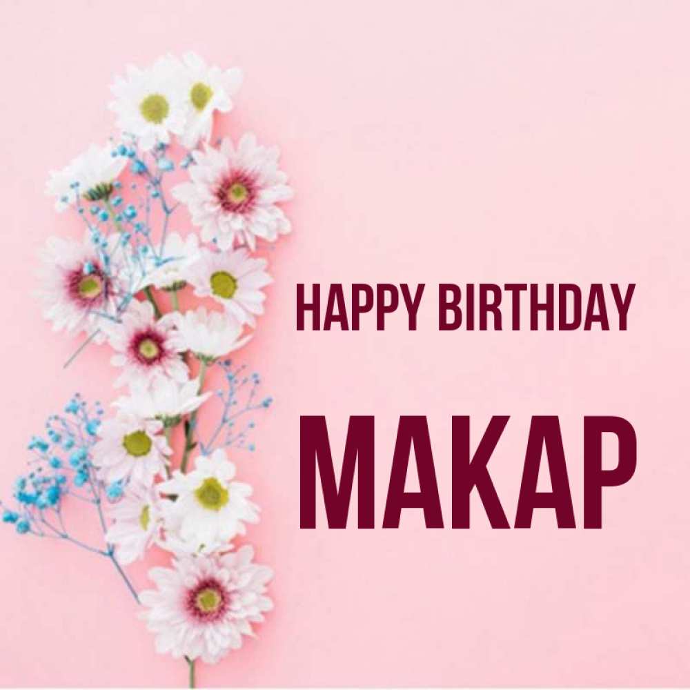 Greetings card с именем, Макар Happy Birthday Родная моя с днем рождения тебя картинка с цветами белыми и голубыми Greetings with text for free download 