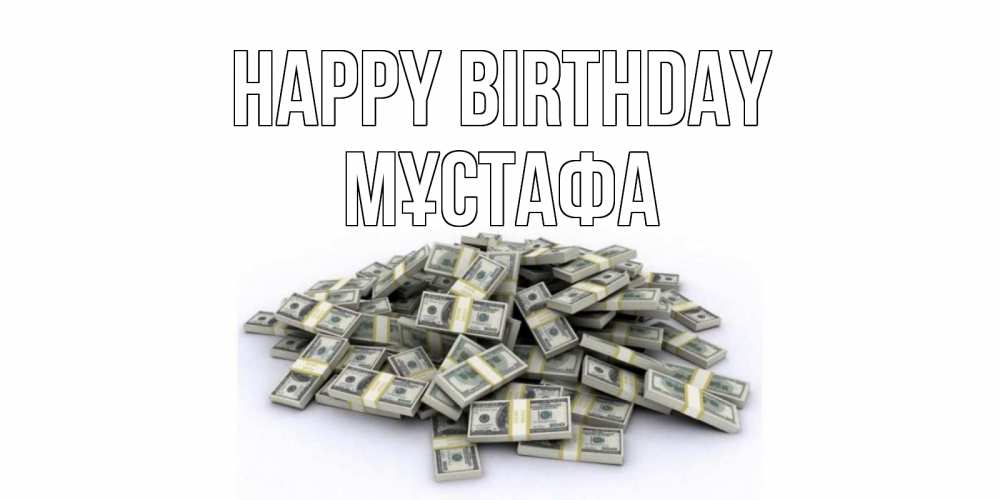 Greetings card с именем, МҰСТАФА Happy Birthday деньги, доллары Greetings with text for free download 