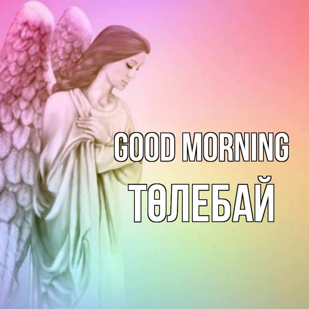 Greetings card с именем, ТӨЛЕБАЙ Good morning крылья Greetings with text for free download 
