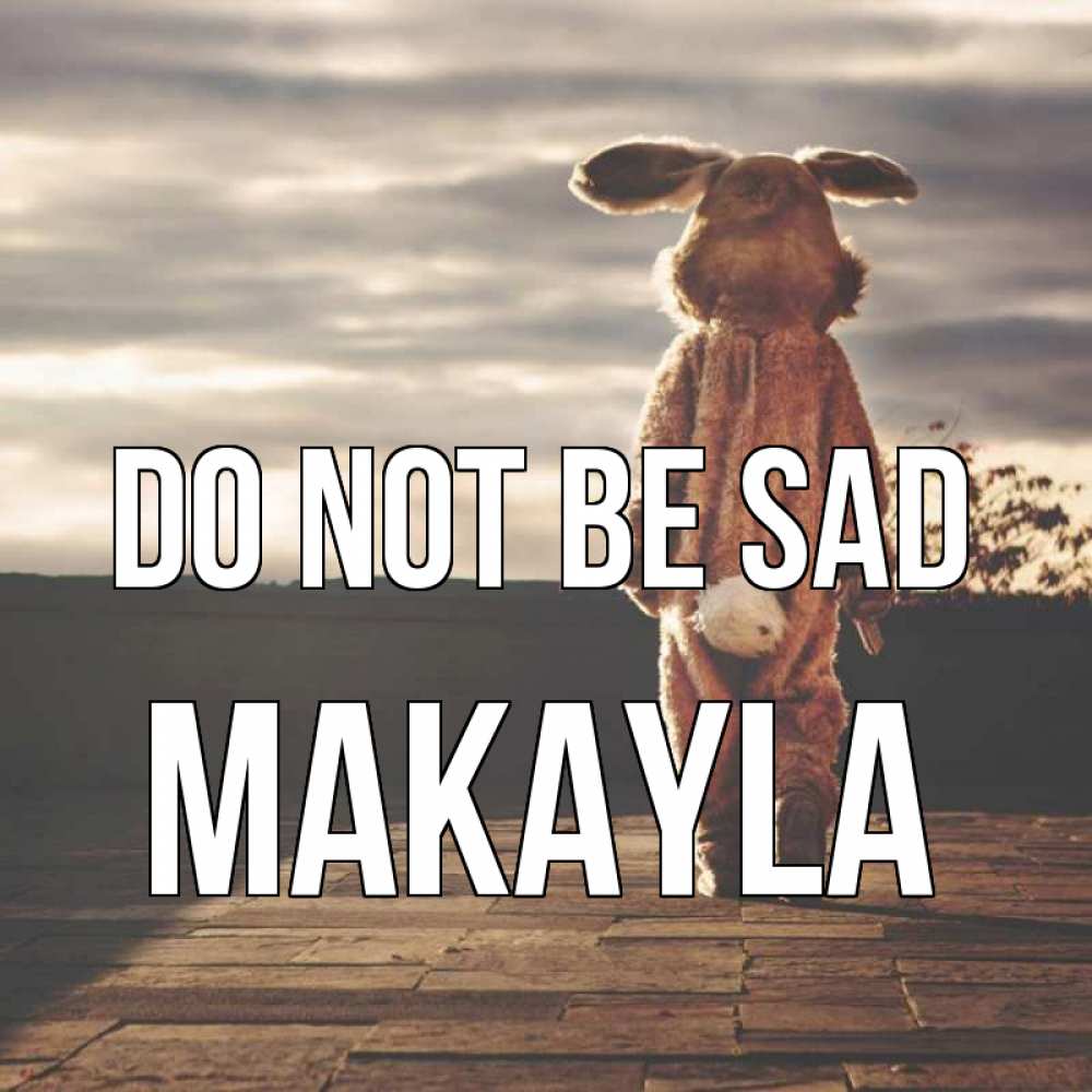 Greetings card с именем, Makayla Do not be sad со спины Greetings with text for free download 