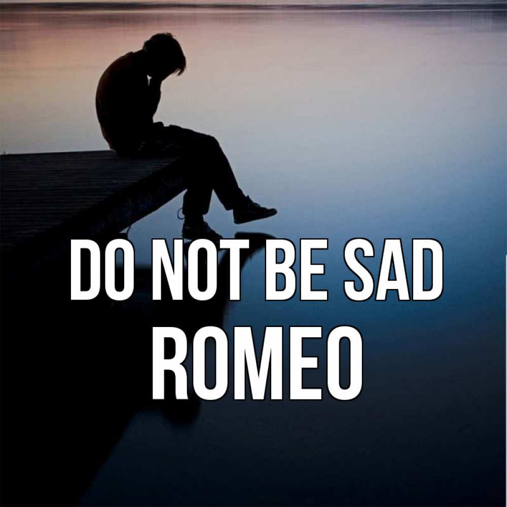 Greetings card с именем, Romeo Do not be sad печаль Greetings with text for free download 