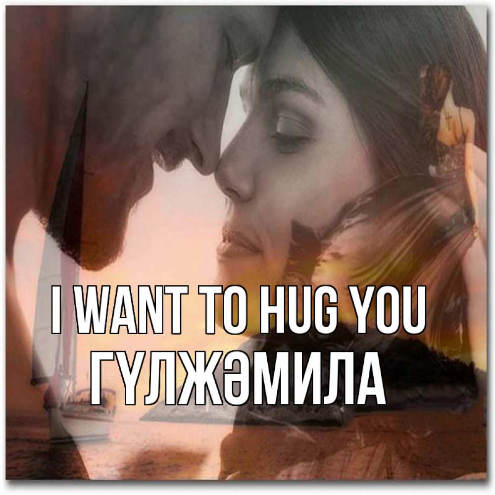 Greetings card с именем, ГҮЛЖӘМИЛА I want to hug you возлюбленные Greetings with text for free download 