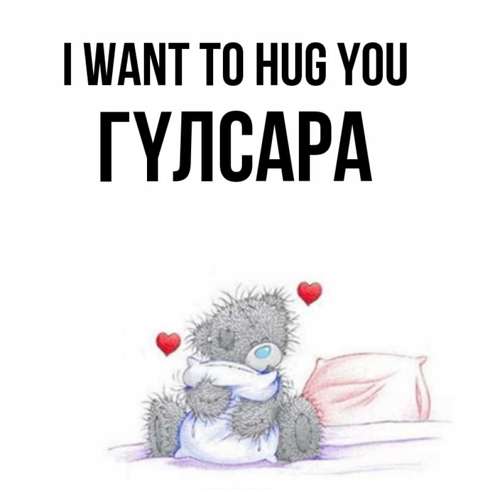 Greetings card с именем, ГҮЛСАРА I want to hug you сердечки мишка Тедди и кроватка Greetings with text for free download 