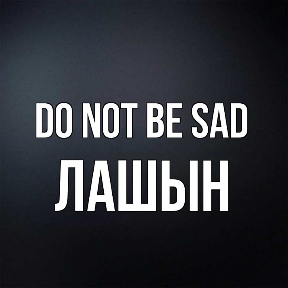 Greetings card с именем, ЛАШЫН Do not be sad Градиент серый Greetings with text for free download 