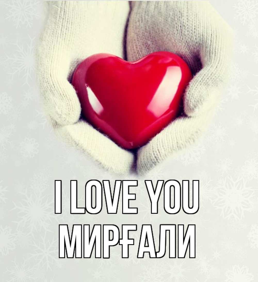 Greetings card с именем, МИРҒАЛИ I love you сердечко в руках, варежки Greetings with text for free download 