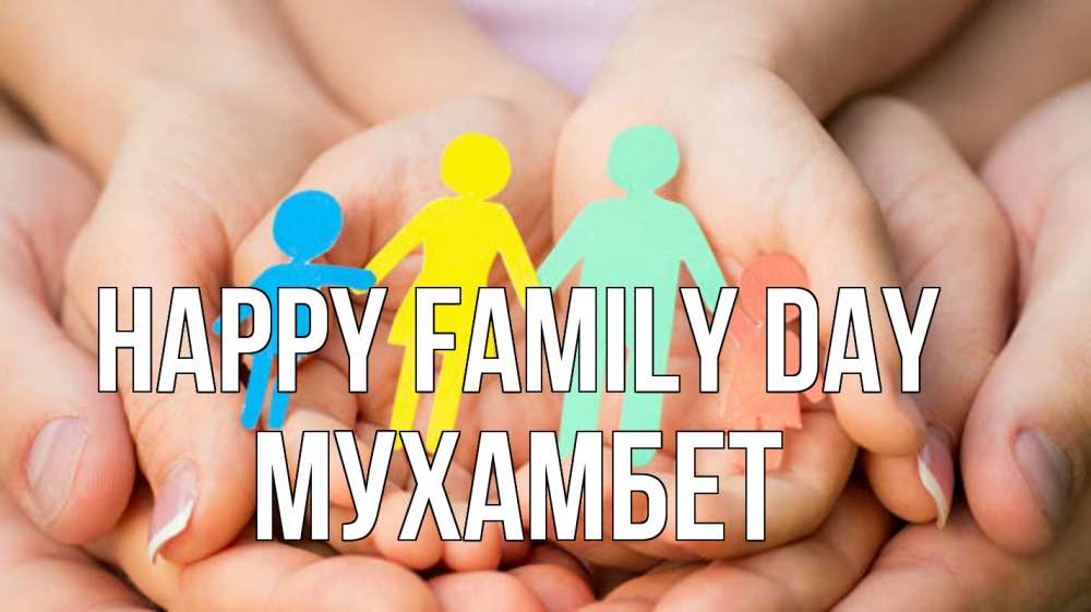 Greetings card с именем, МУХАМБЕТ happy family day Руки, бумага, семья Greetings with text for free download 