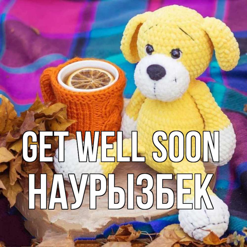 Greetings card с именем, Наурызбек Get well soon не болей и пей чай с лимоном Greetings with text for free download 