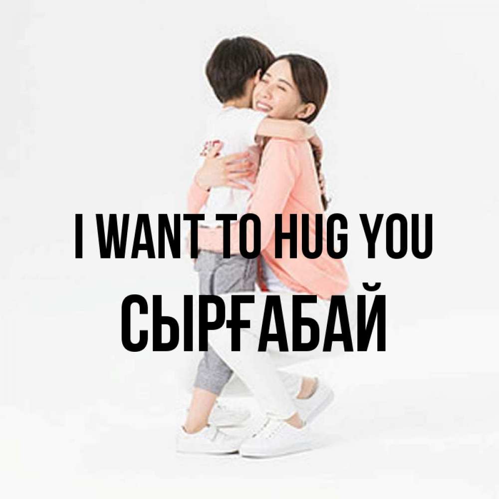 Greetings card с именем, СЫРҒАБАЙ I want to hug you соскучилась по сыну Greetings with text for free download 
