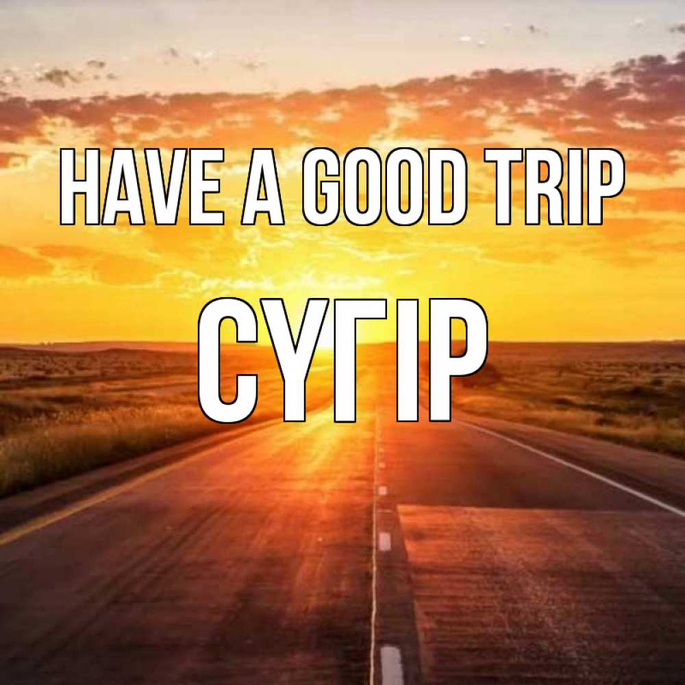 Greetings card с именем, СҮГІР Have a good trip солнечный свет, закат Greetings with text for free download 