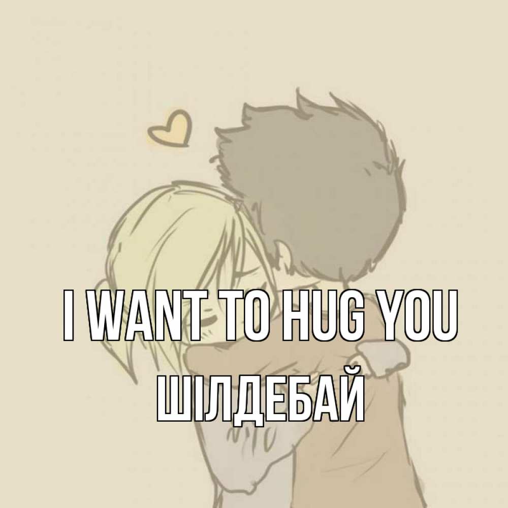 Greetings card с именем, ШІЛДЕБАЙ I want to hug you с сердечком рисунок Greetings with text for free download 